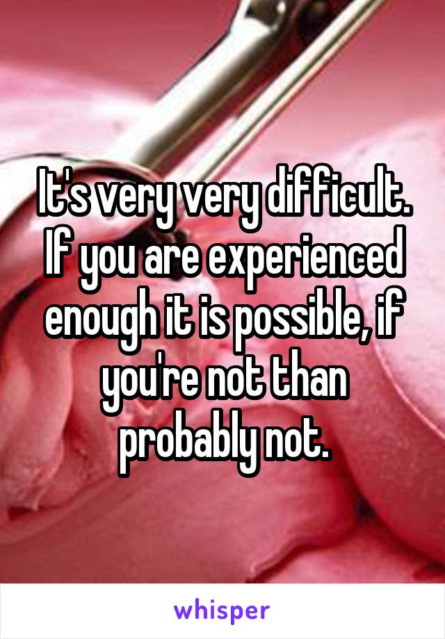 It's very very difficult. If you are experienced enough it is possible, if you're not than probably not.