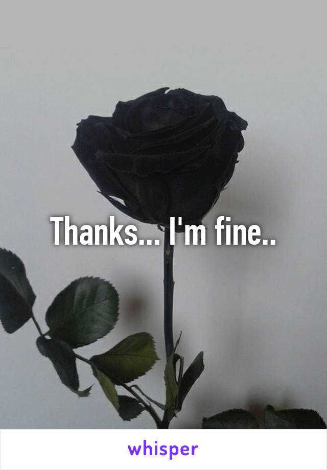 Thanks... I'm fine..