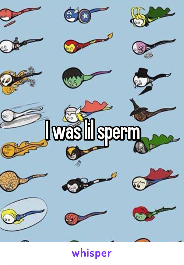 I was lil sperm