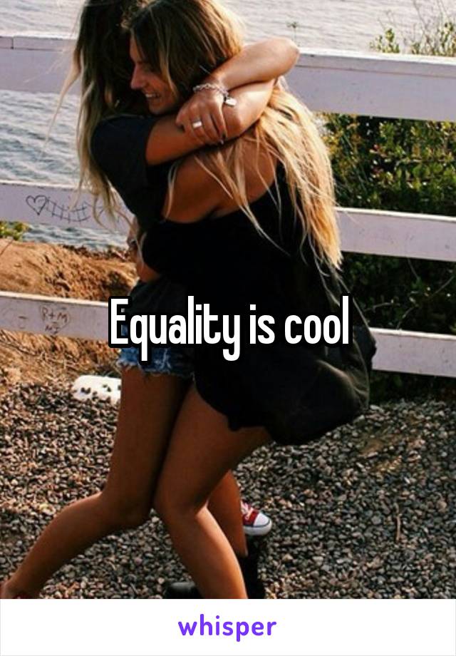 Equality is cool