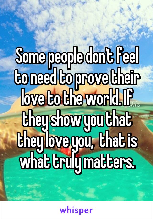 Some people don't feel to need to prove their love to the world. If they show you that they love you,  that is what truly matters.