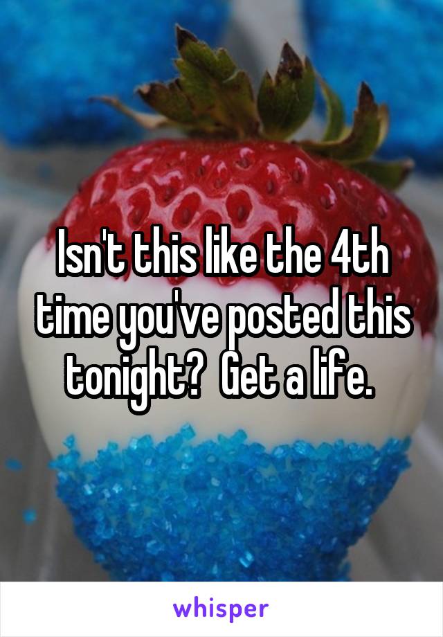 Isn't this like the 4th time you've posted this tonight?  Get a life. 