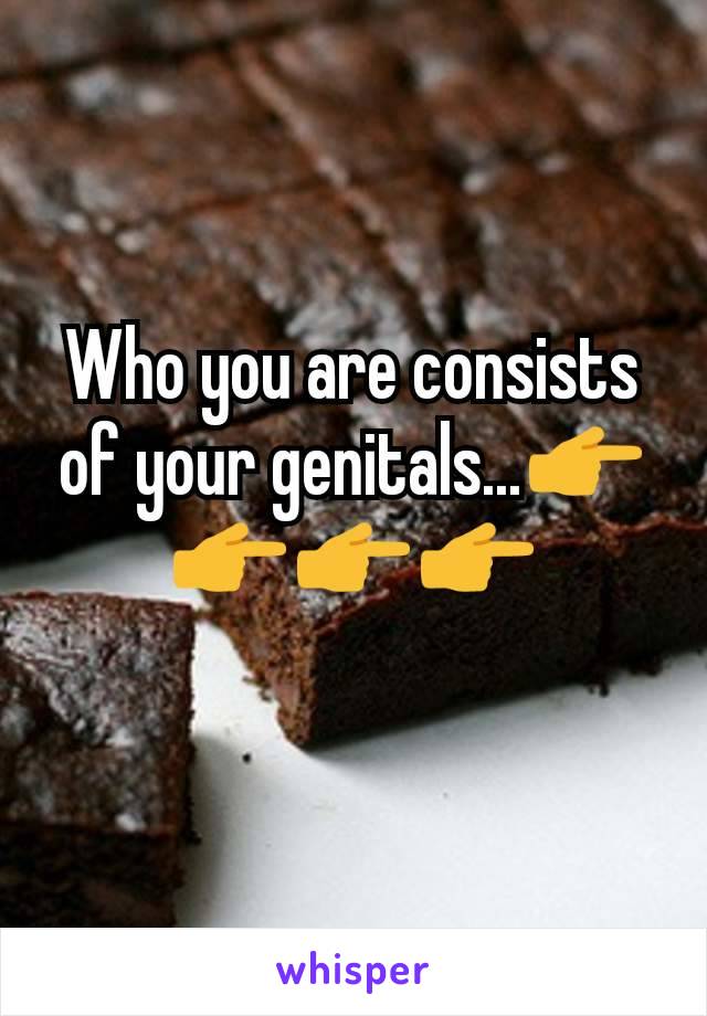 Who you are consists of your genitals...👉👉👉👉
