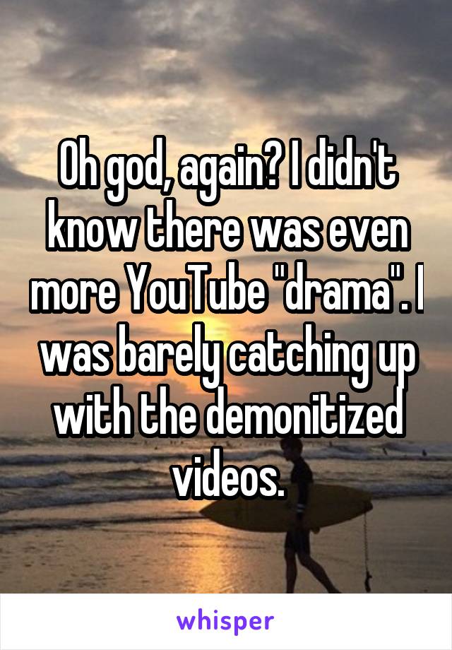 Oh god, again? I didn't know there was even more YouTube "drama". I was barely catching up with the demonitized videos.