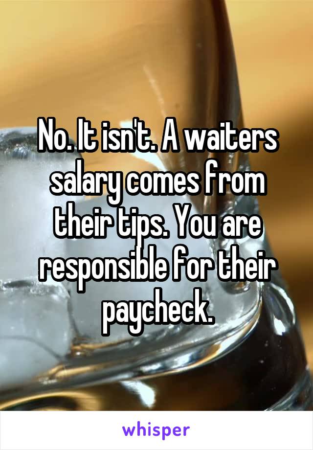 No. It isn't. A waiters salary comes from their tips. You are responsible for their paycheck.