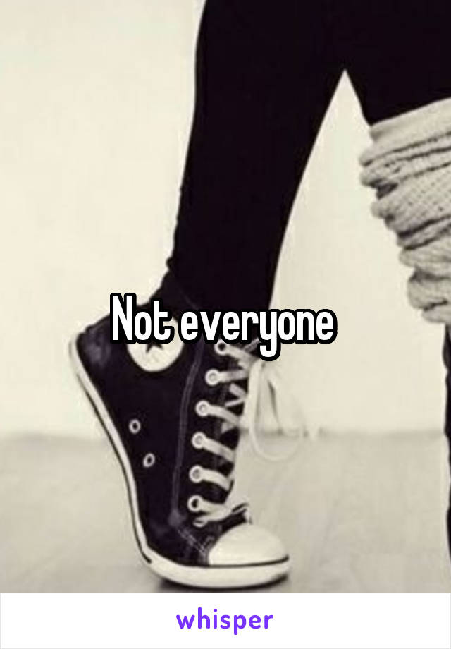 Not everyone 