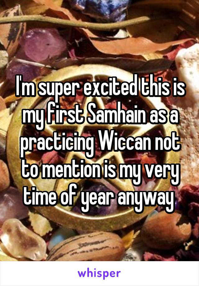 I'm super excited this is my first Samhain as a practicing Wiccan not to mention is my very time of year anyway 