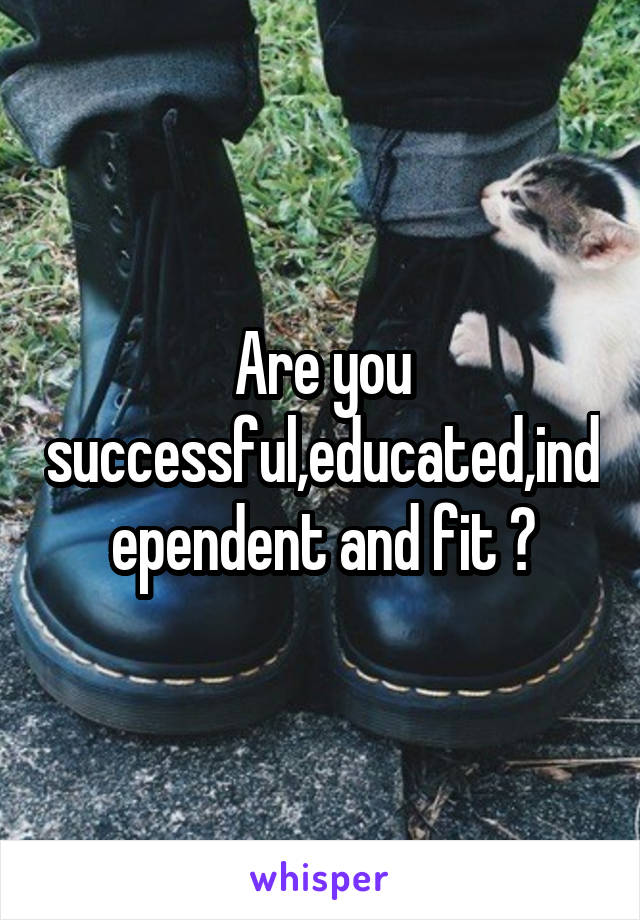 Are you successful,educated,independent and fit ?