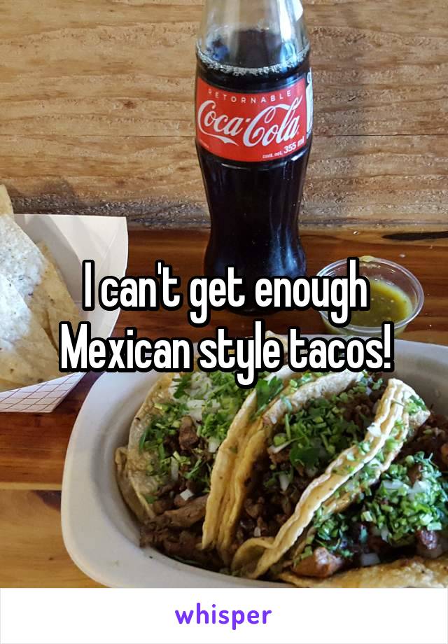 I can't get enough Mexican style tacos!