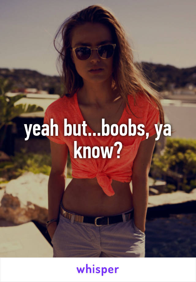 yeah but...boobs, ya know?