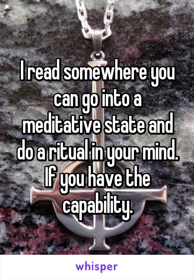 I read somewhere you can go into a meditative state and do a ritual in your mind.
If you have the capability.