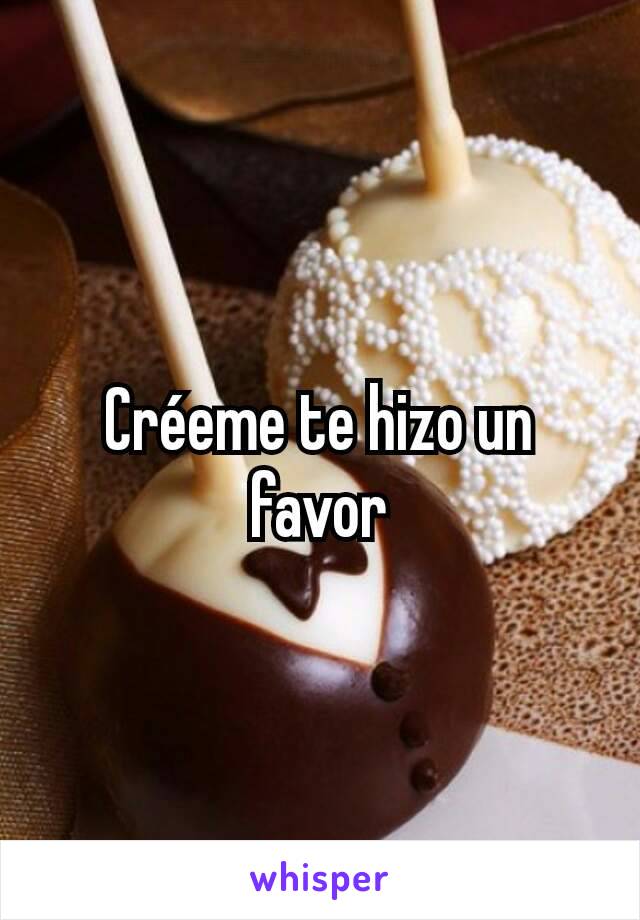 Créeme te hizo un favor