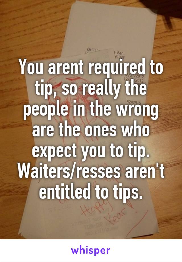 You arent required to tip, so really the people in the wrong are the ones who expect you to tip.
Waiters/resses aren't entitled to tips.