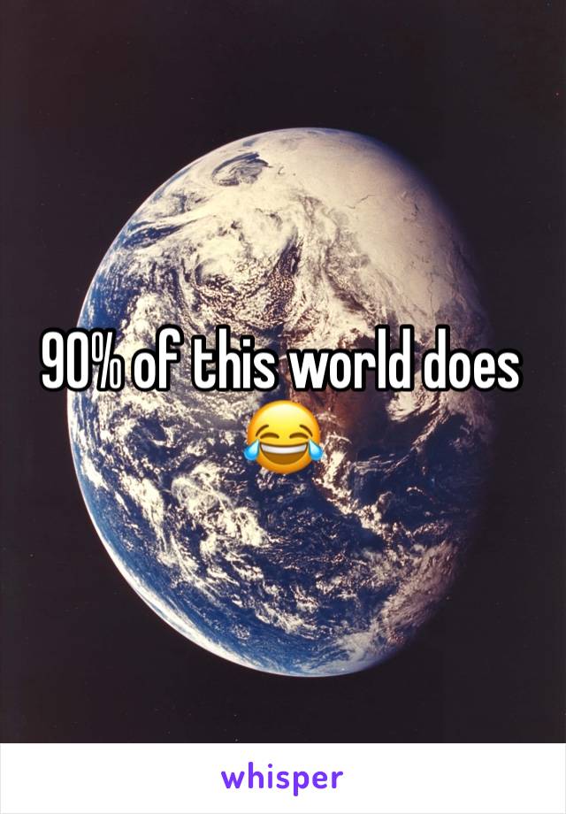 90% of this world does 😂 