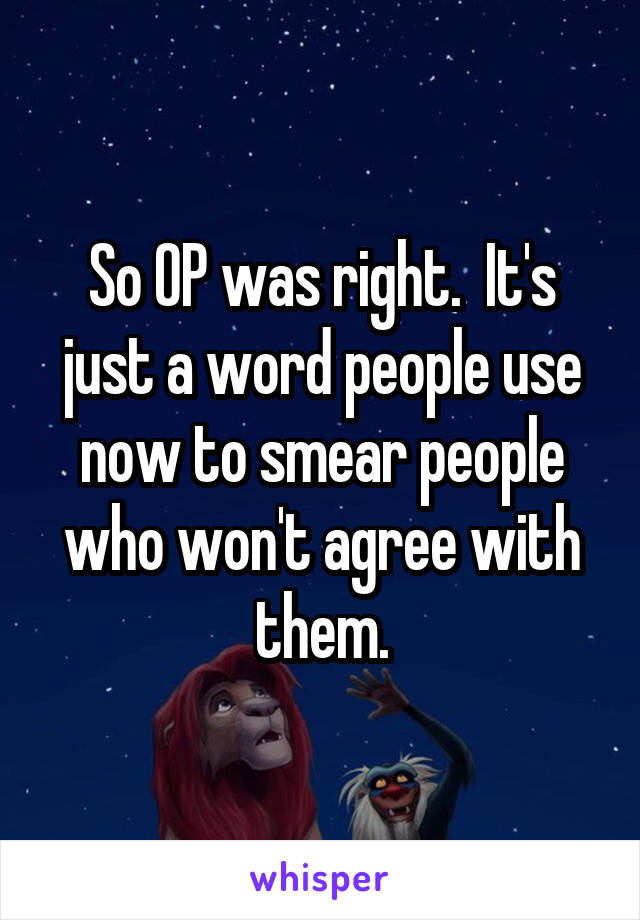 So OP was right.  It's just a word people use now to smear people who won't agree with them.