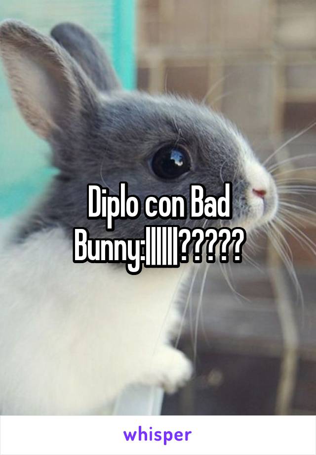 Diplo con Bad Bunny:||||||?????