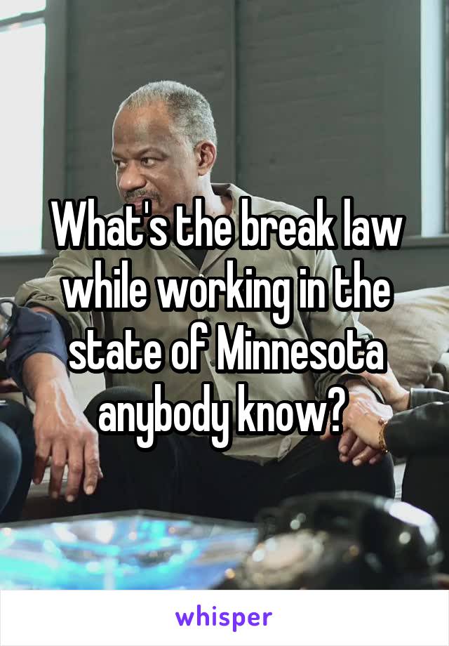 What's the break law while working in the state of Minnesota anybody know? 