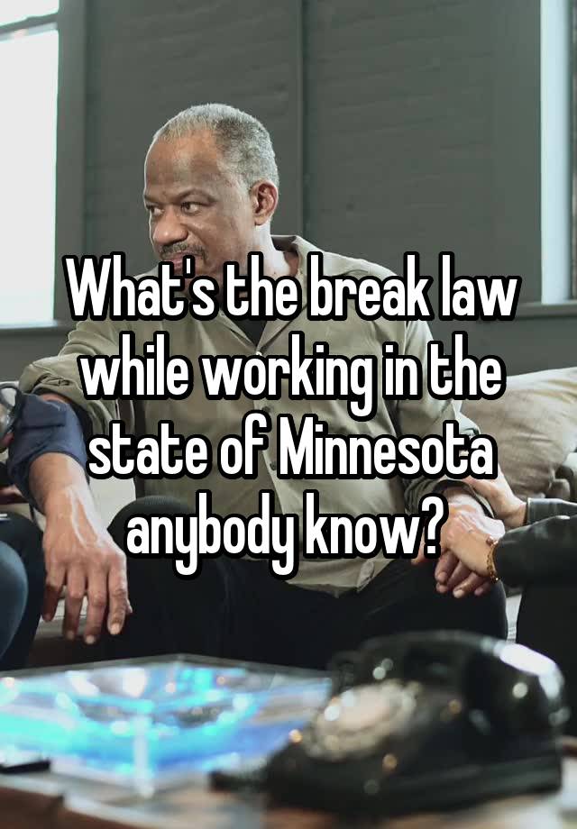 What's the break law while working in the state of Minnesota anybody know? 