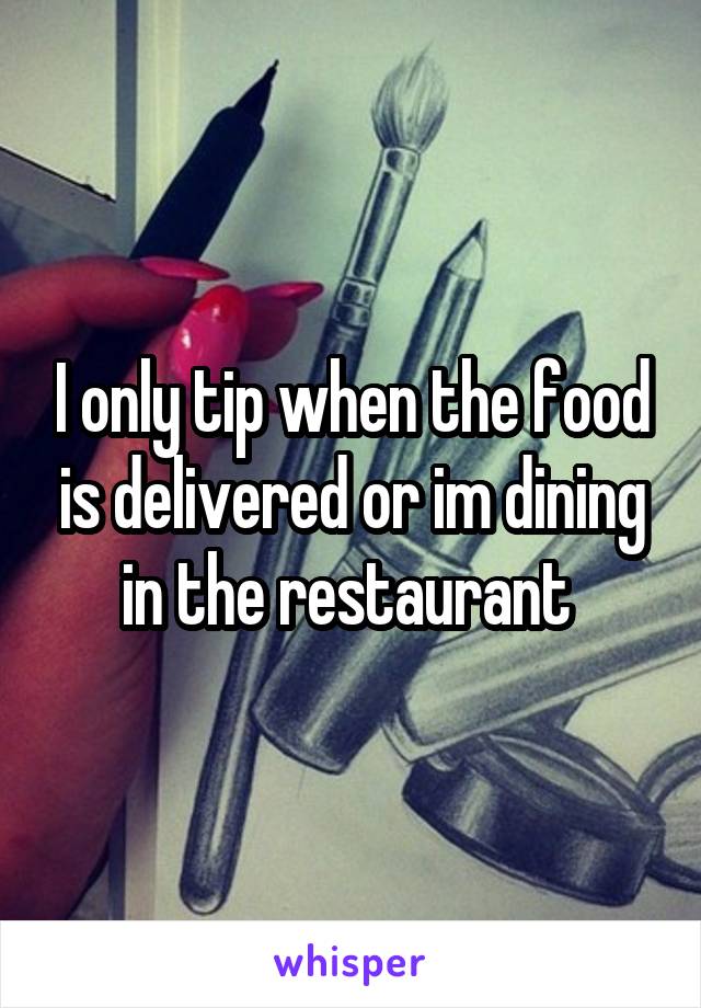 I only tip when the food is delivered or im dining in the restaurant 