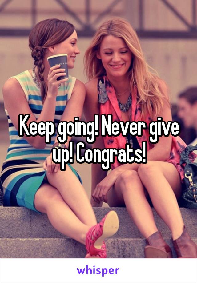 Keep going! Never give up! Congrats!