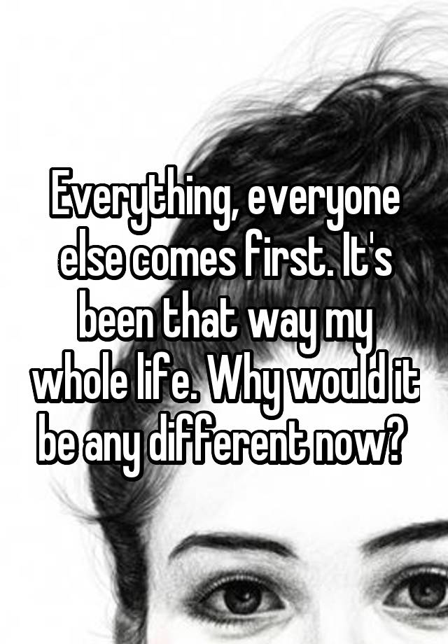 everything-everyone-else-comes-first-it-s-been-that-way-my-whole-life