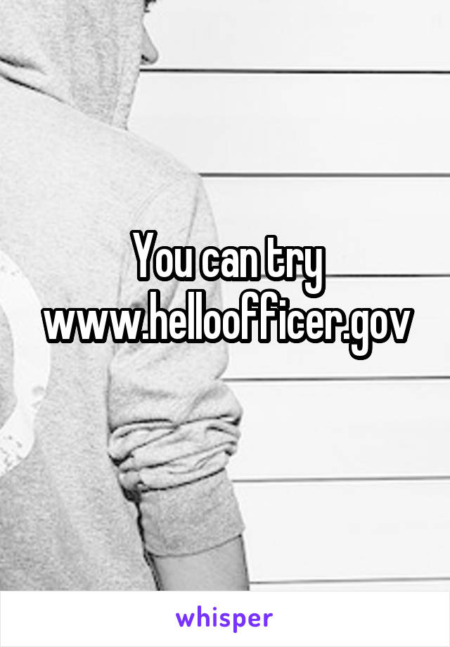 You can try www.helloofficer.gov
