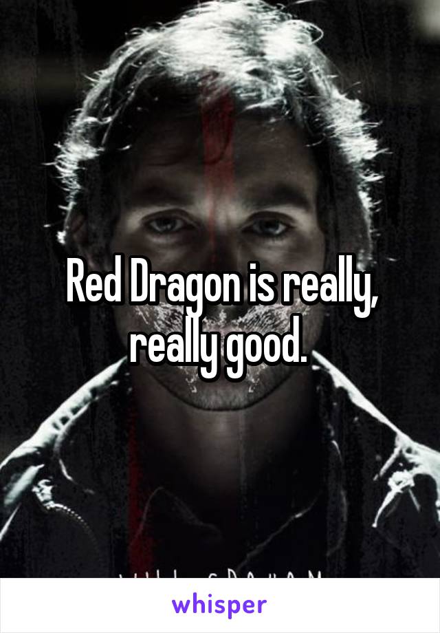 Red Dragon is really, really good. 