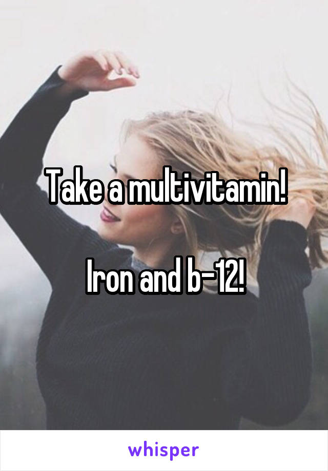 Take a multivitamin!

Iron and b-12!