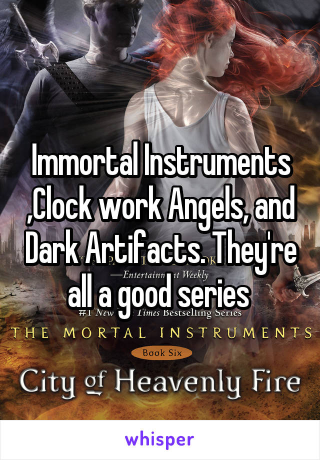 Immortal Instruments ,Clock work Angels, and Dark Artifacts. They're all a good series 