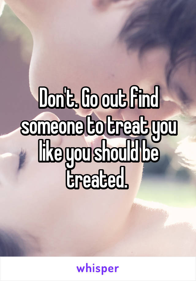 Don't. Go out find someone to treat you like you should be treated. 