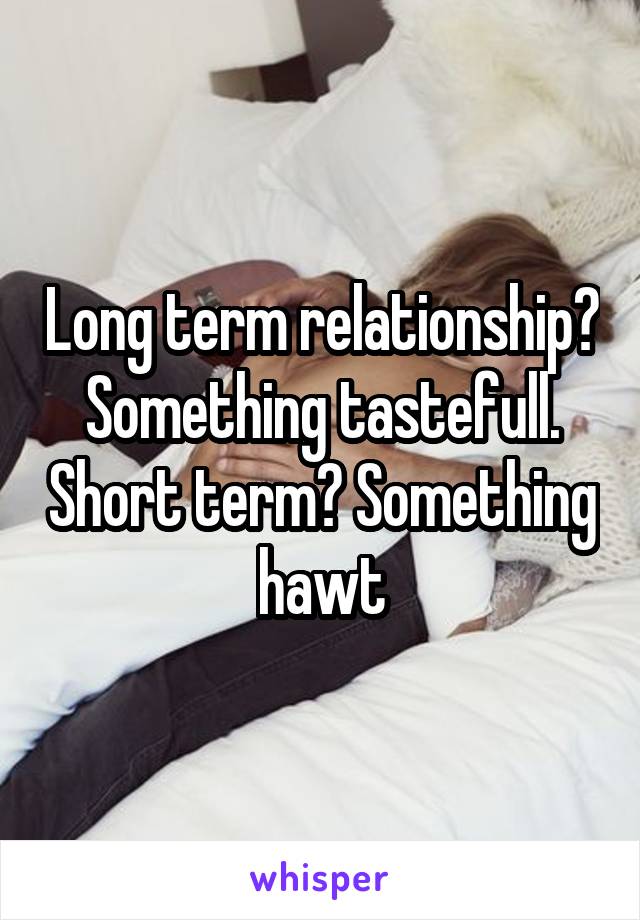 Long term relationship? Something tastefull. Short term? Something hawt