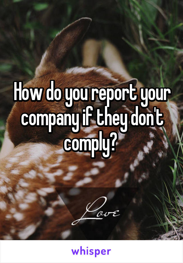 How do you report your company if they don't comply? 
