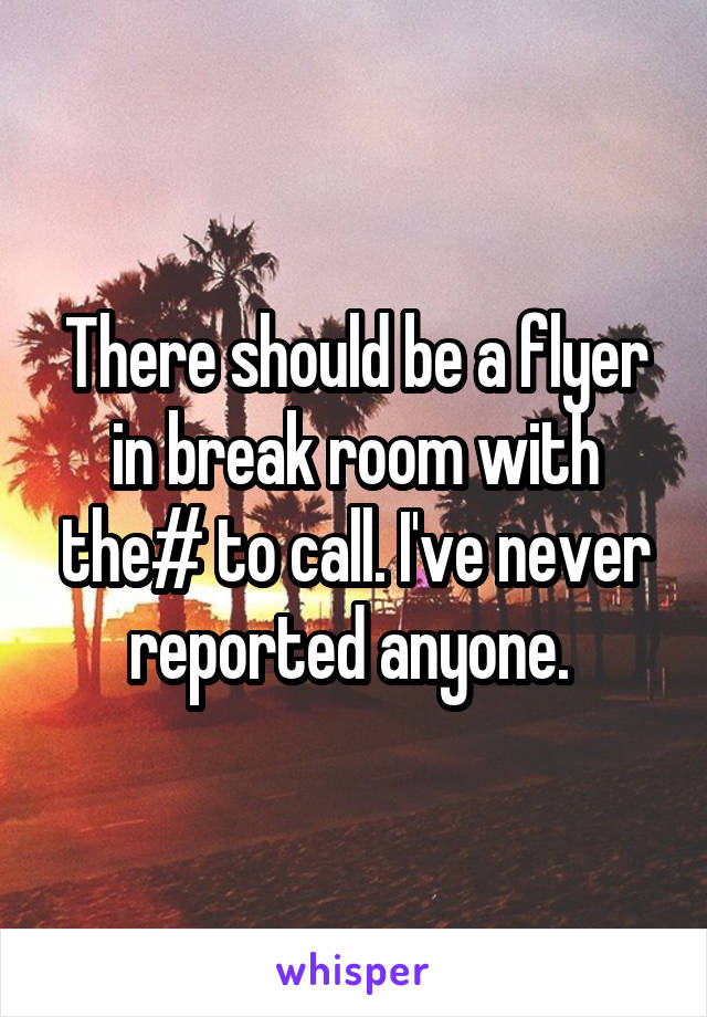 There should be a flyer in break room with the# to call. I've never reported anyone. 