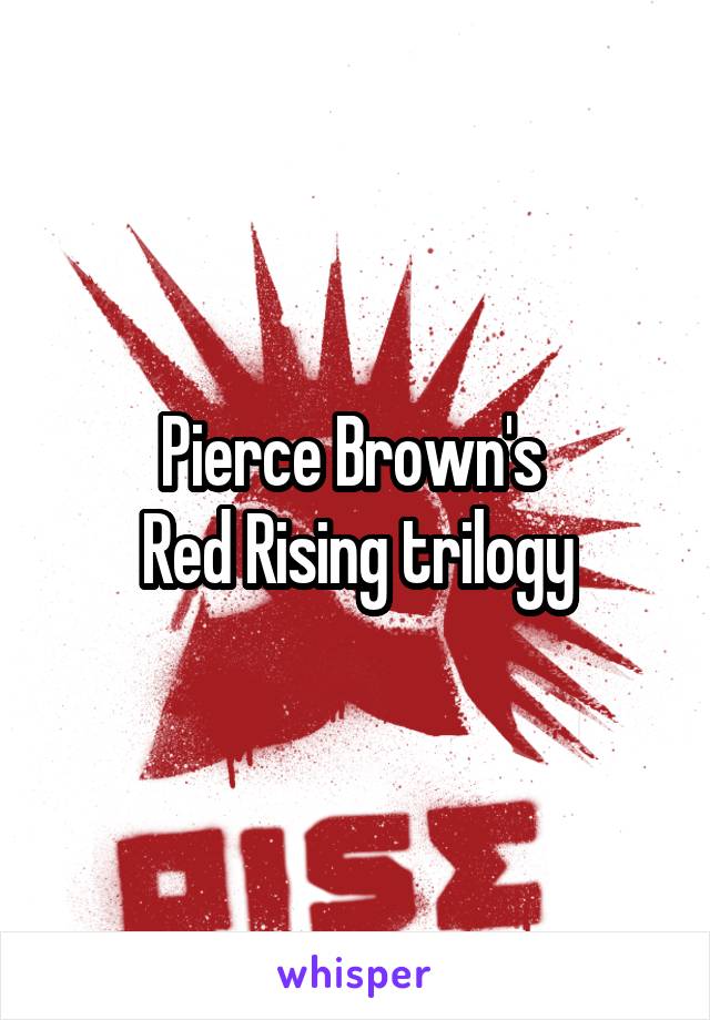 Pierce Brown's 
Red Rising trilogy