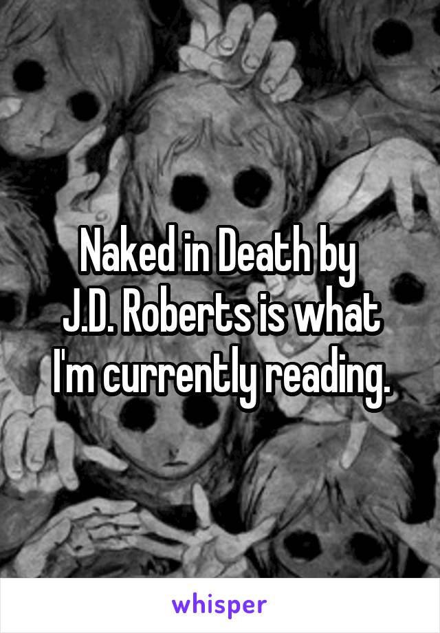 Naked in Death by 
J.D. Roberts is what I'm currently reading.