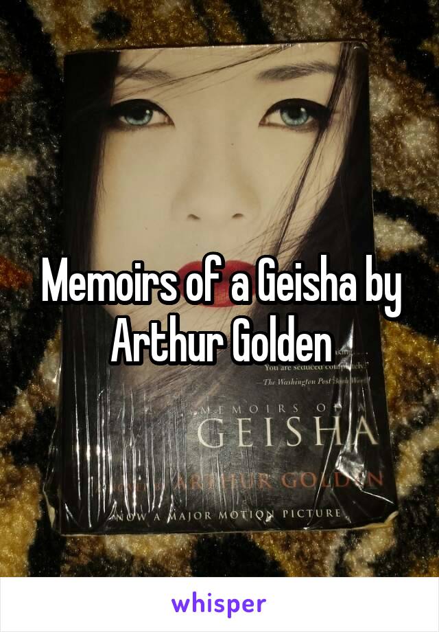 Memoirs of a Geisha by Arthur Golden