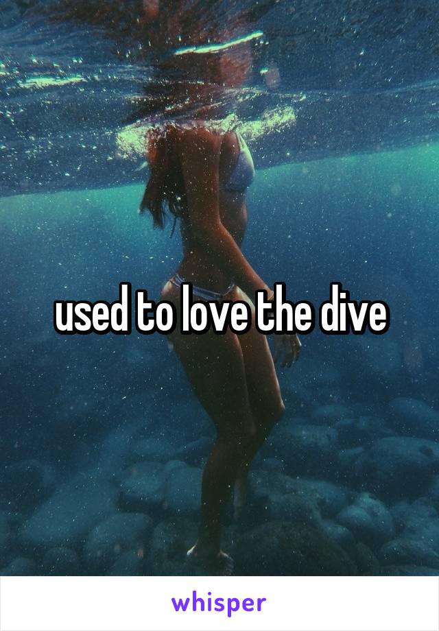 used to love the dive