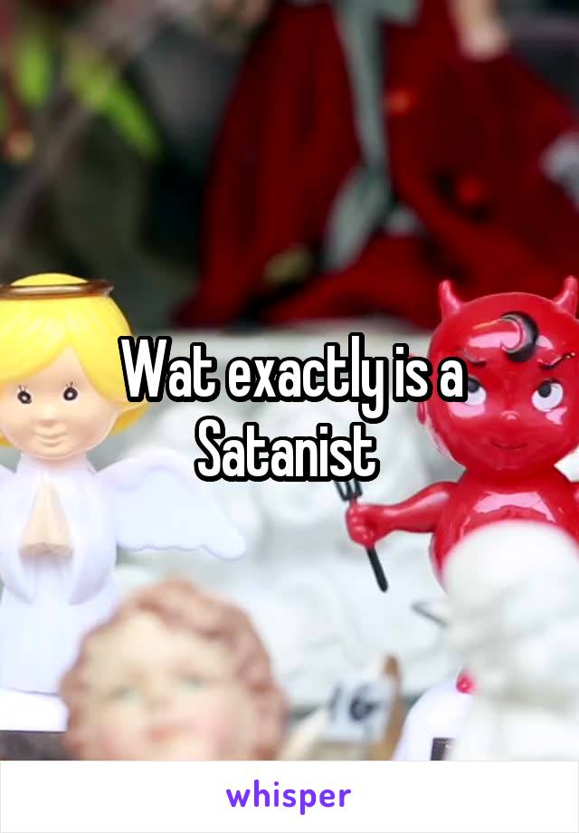 Wat exactly is a Satanist 