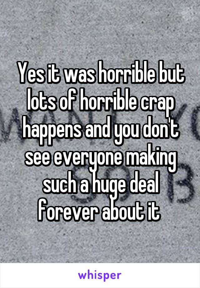 Yes it was horrible but lots of horrible crap happens and you don't see everyone making such a huge deal forever about it 