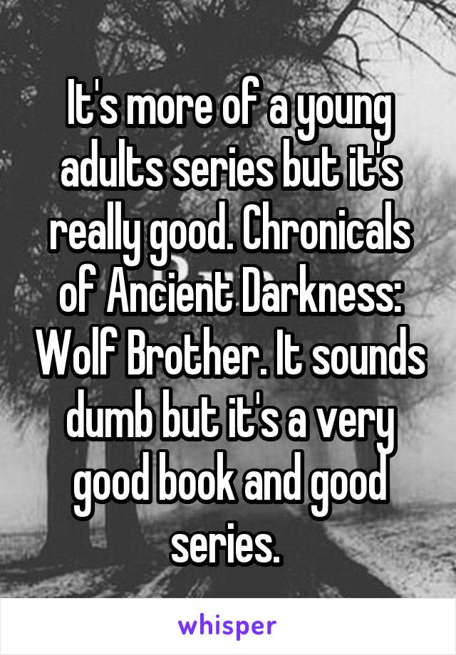 It's more of a young adults series but it's really good. Chronicals of Ancient Darkness: Wolf Brother. It sounds dumb but it's a very good book and good series. 