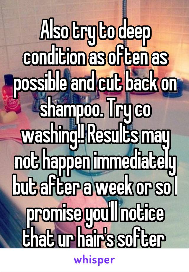 Also try to deep condition as often as possible and cut back on shampoo. Try co washing!! Results may not happen immediately but after a week or so I promise you'll notice that ur hair's softer 