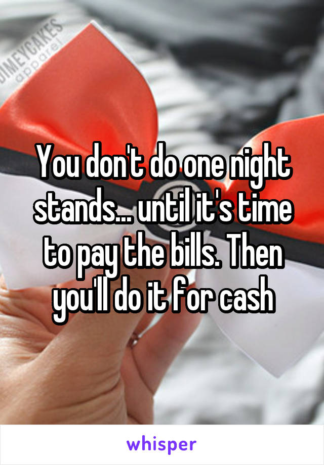 You don't do one night stands... until it's time to pay the bills. Then you'll do it for cash