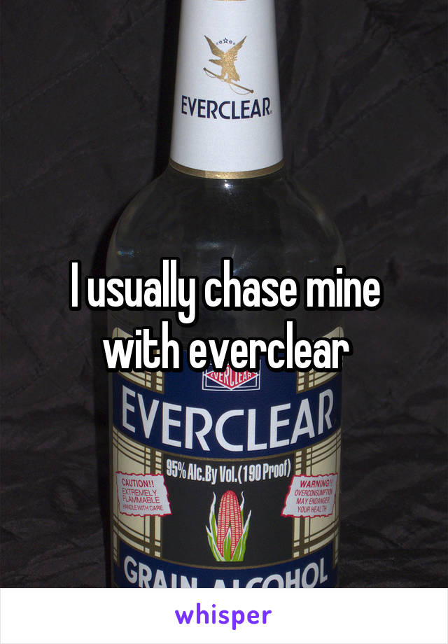 I usually chase mine with everclear