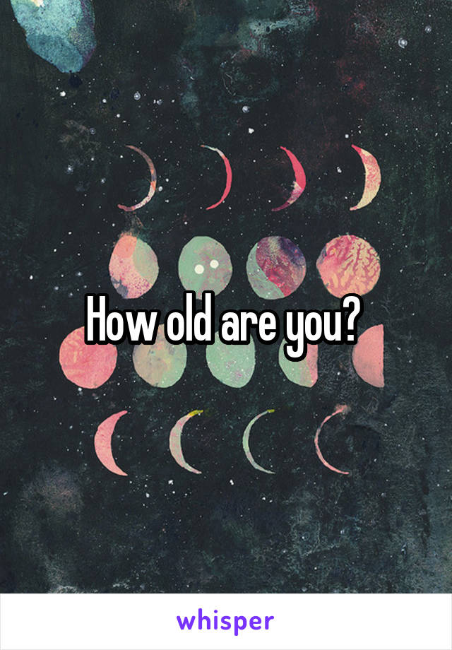 How old are you? 