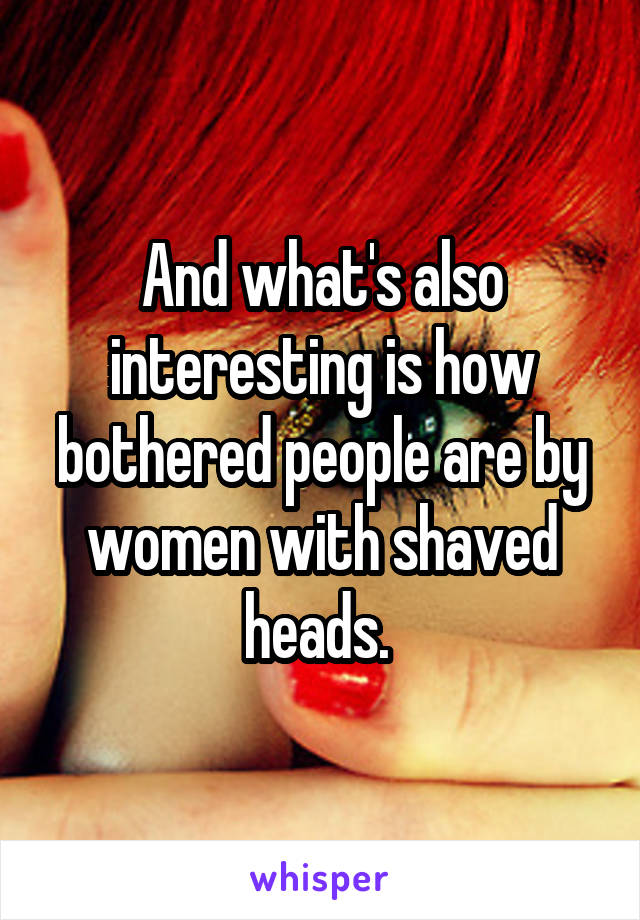 And what's also interesting is how bothered people are by women with shaved heads. 