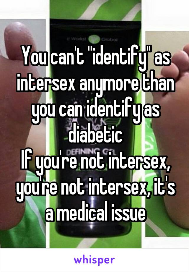 You can't "identify" as intersex anymore than you can identify as diabetic
If you're not intersex, you're not intersex, it's a medical issue