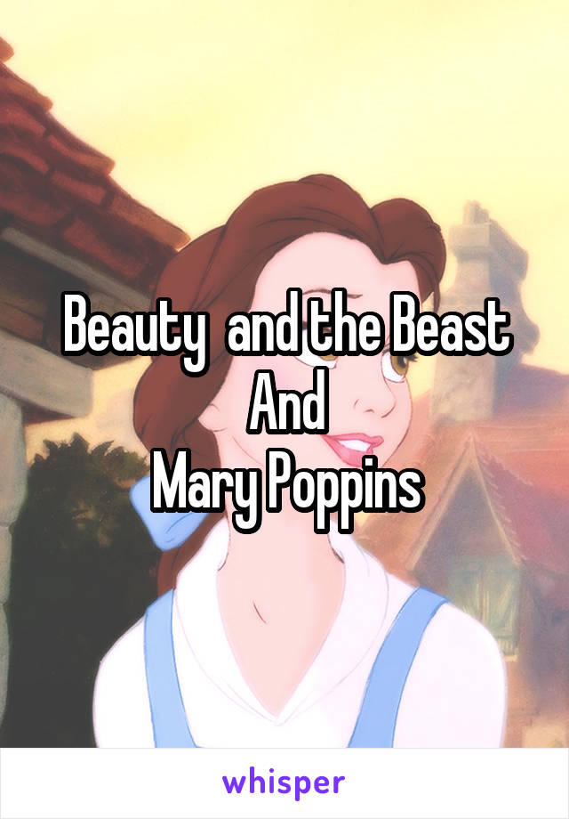 Beauty  and the Beast
And
Mary Poppins