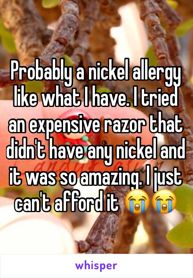 Probably a nickel allergy like what I have. I tried an expensive razor that didn't have any nickel and it was so amazing. I just can't afford it 😭😭