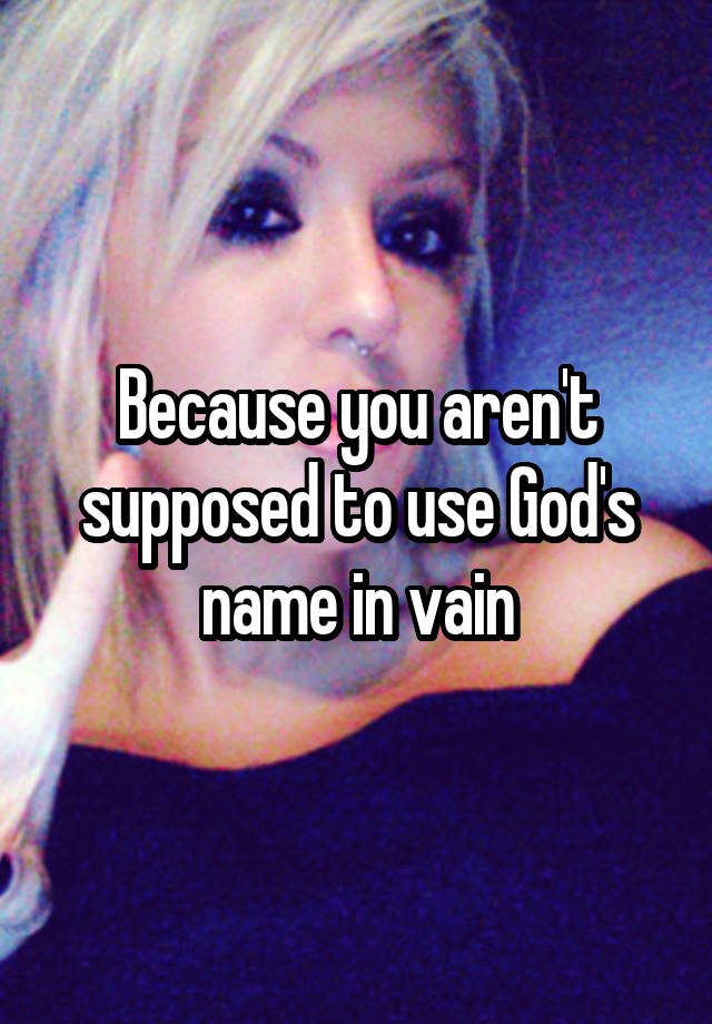 because-you-aren-t-supposed-to-use-god-s-name-in-vain