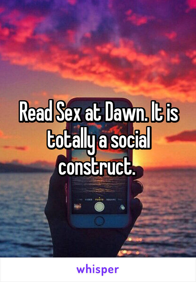 Read Sex at Dawn. It is totally a social construct. 